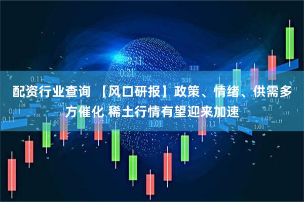配资行业查询 【风口研报】政策、情绪、供需多方催化 稀土行情有望迎来加速