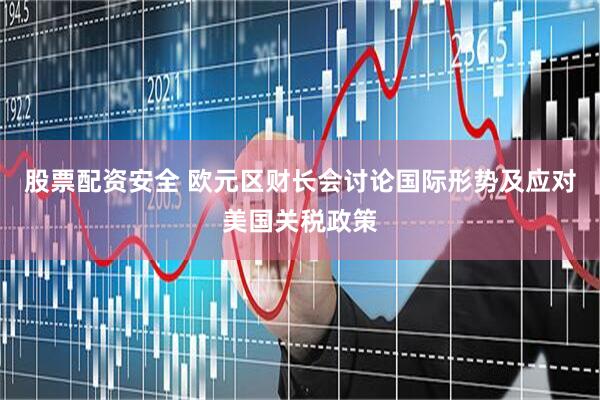 股票配资安全 欧元区财长会讨论国际形势及应对美国关税政策