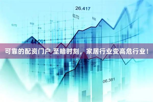 可靠的配资门户 至暗时刻，家居行业变高危行业！