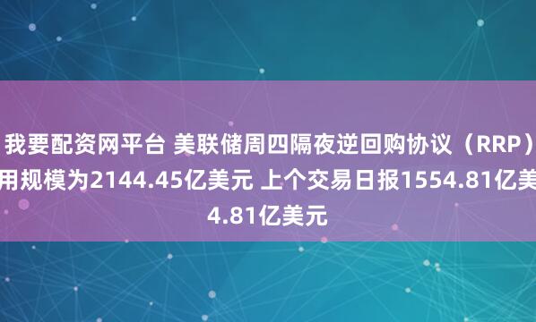 我要配资网平台 美联储周四隔夜逆回购协议（RRP）使用规模为2144.45亿美元 上个交易日报1554.81亿美元