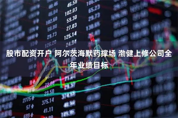 股市配资开户 阿尔茨海默药撑场 渤健上修公司全年业绩目标