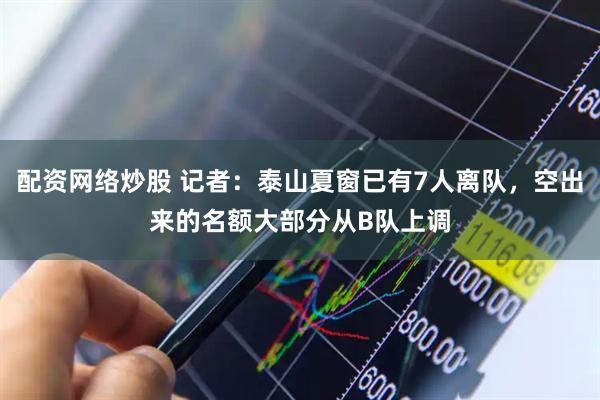 配资网络炒股 记者：泰山夏窗已有7人离队，空出来的名额大部分从B队上调