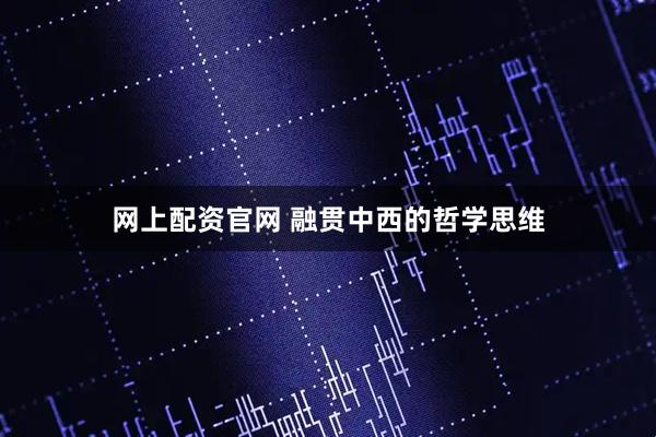 网上配资官网 融贯中西的哲学思维