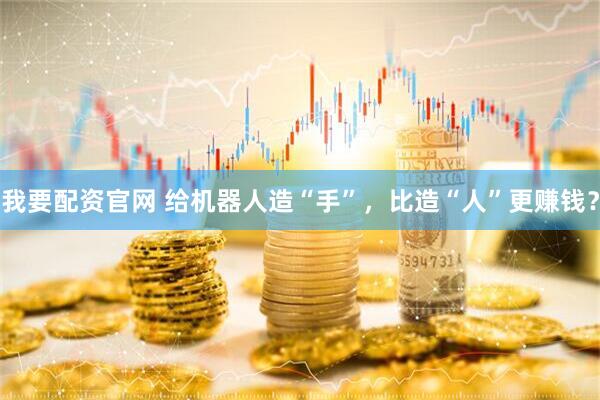 我要配资官网 给机器人造“手”，比造“人”更赚钱？